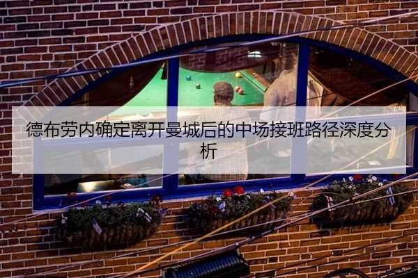 德布劳内确定离开曼城后的中场接班路径深度分析（8868.com）
